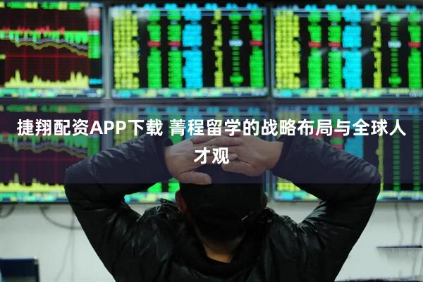 捷翔配资APP下载 菁程留学的战略布局与全球人才观