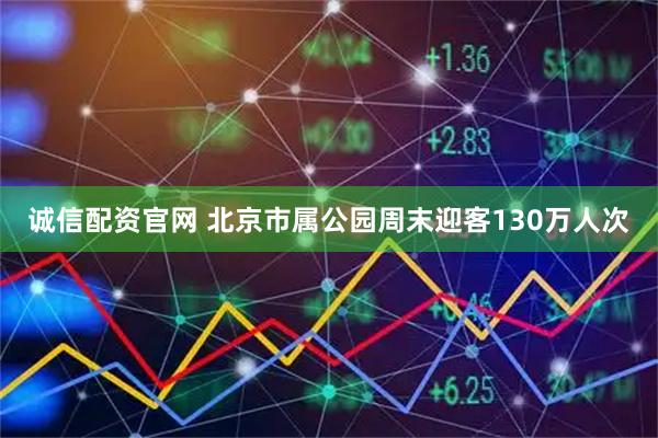 诚信配资官网 北京市属公园周末迎客130万人次