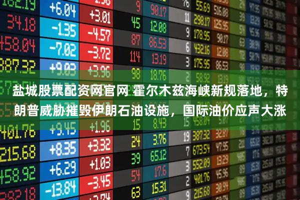 盐城股票配资网官网 霍尔木兹海峡新规落地，特朗普威胁摧毁伊朗石油设施，国际油价应声大涨