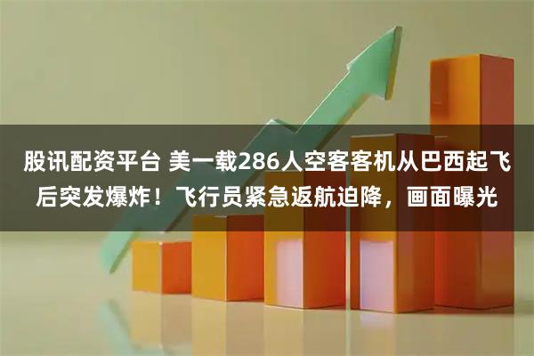 股讯配资平台 美一载286人空客客机从巴西起飞后突发爆炸！飞行员紧急返航迫降，画面曝光