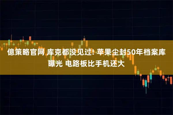 億策略官网 库克都没见过! 苹果尘封50年档案库曝光 电路板比手机还大