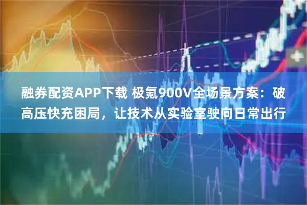 融券配资APP下载 极氪900V全场景方案：破高压快充困局，让技术从实验室驶向日常出行