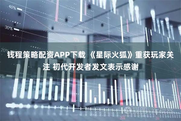 钱程策略配资APP下载 《星际火狐》重获玩家关注 初代开发者发文表示感谢