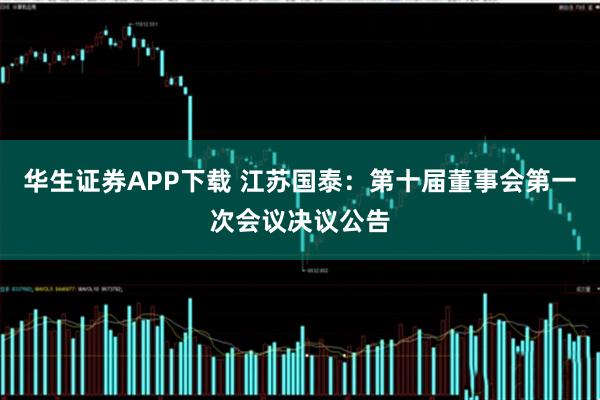 华生证券APP下载 江苏国泰：第十届董事会第一次会议决议公告